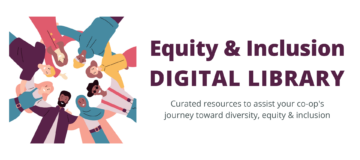 Equity & Inclusion Digital Library. Curated resources to assist your co-op's journey toward diversity, equity & inclusion